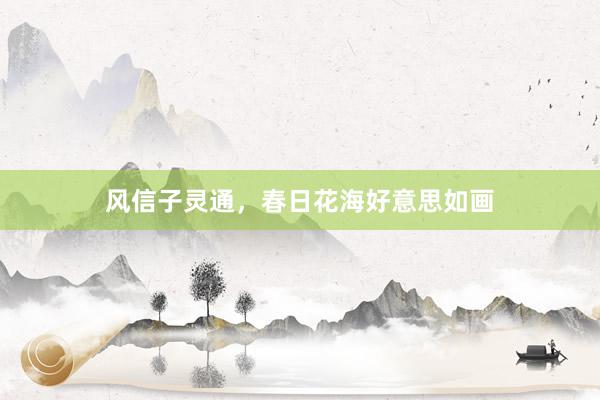 风信子灵通，春日花海好意思如画