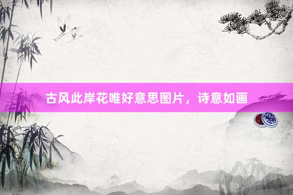 古风此岸花唯好意思图片，诗意如画
